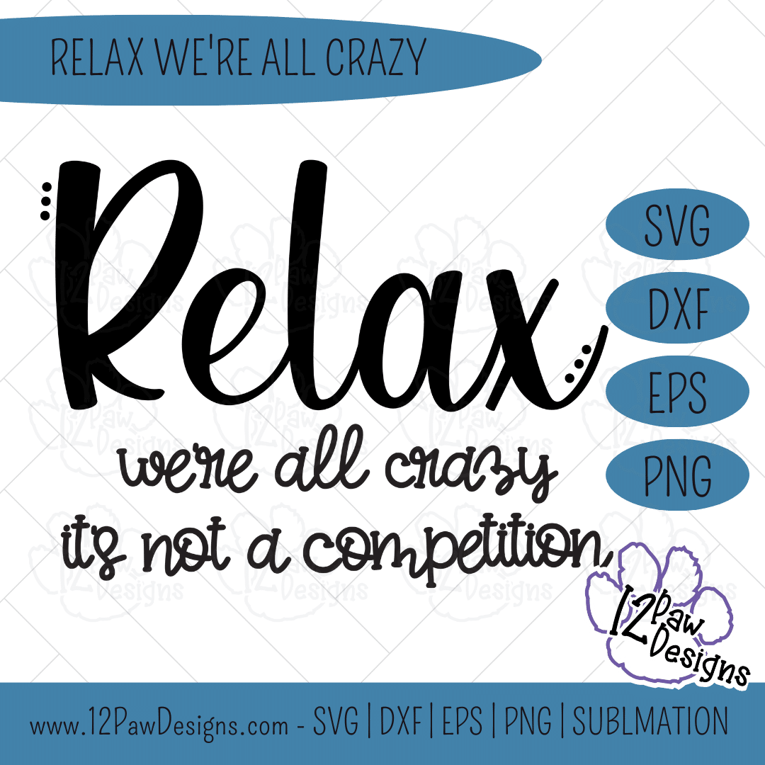 12PD Relax were all crazy 3 - 12 Paw Designs Relax We’re All Crazy, Crazy, It's not a Competition, Funny, Cricut, Silhouette, Svg/Png/Dxf/Eps/Sublimation, Digital Download, Cut File