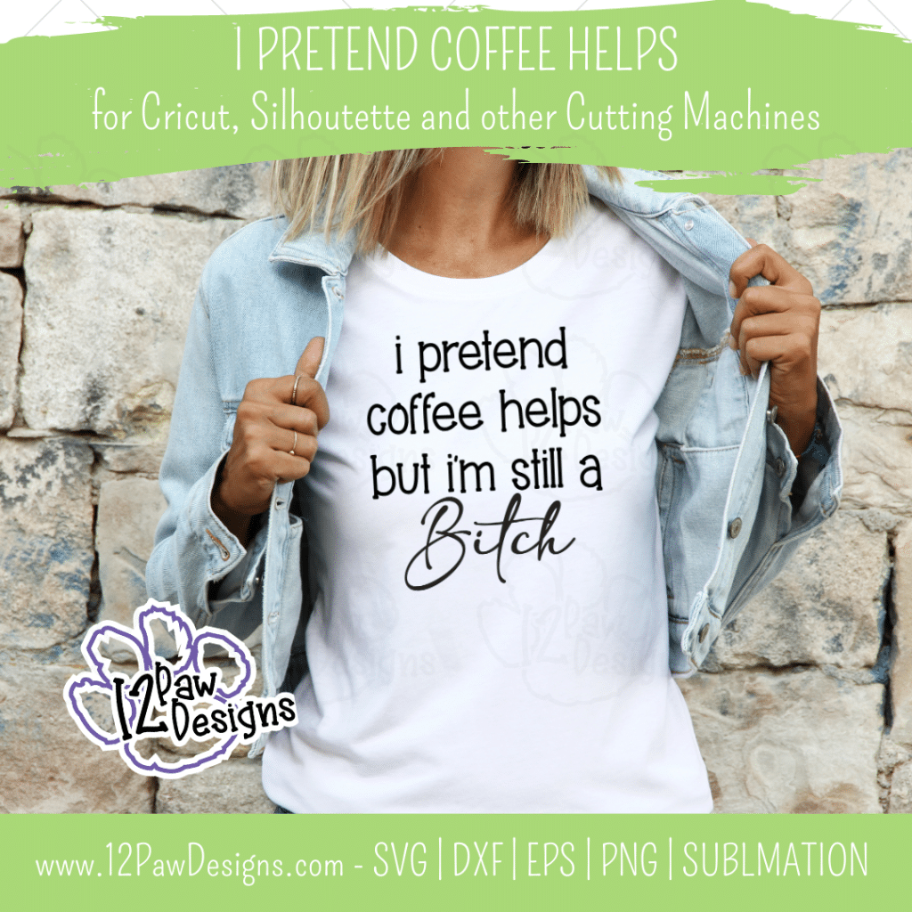 I Pretend Coffee Helps But I'm Still a B*tch, Funny Coffee, Cricut, Silhouette, Svg/Png/Dxf/Eps/Sublimation, Digital Download