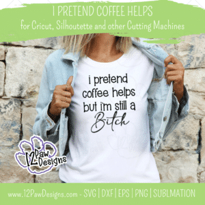 I Pretend Coffee Helps But I'm Still a B*tch, Funny Coffee, Cricut, Silhouette, Svg/Png/Dxf/Eps/Sublimation, Digital Download